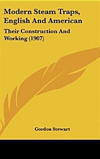 Modern Steam Traps, English and American: Their Construction and Working (1907) (Hardcover)