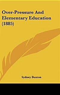 Over-Pressure and Elementary Education (1885) (Hardcover)