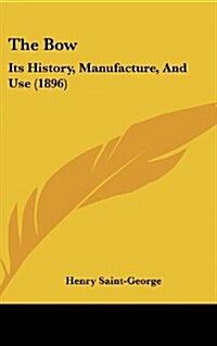 The Bow: Its History, Manufacture, and Use (1896) (Hardcover)