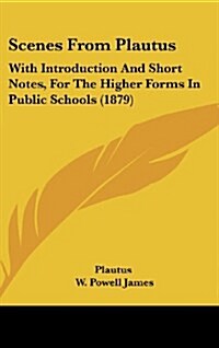 Scenes from Plautus: With Introduction and Short Notes, for the Higher Forms in Public Schools (1879) (Hardcover)