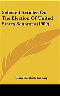Selected Articles on the Election of United States Senators (1909) (Hardcover)