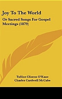 Joy to the World: Or Sacred Songs for Gospel Meetings (1879) (Hardcover)