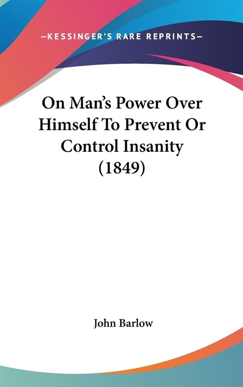 On Mans Power Over Himself To Prevent Or Control Insanity (1849) (Hardcover)