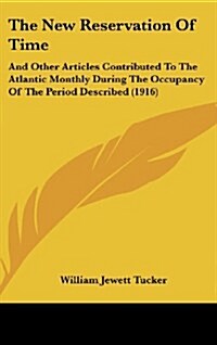 The New Reservation of Time: And Other Articles Contributed to the Atlantic Monthly During the Occupancy of the Period Described (1916) (Hardcover)