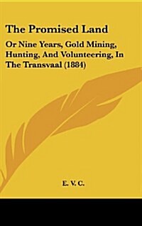 The Promised Land: Or Nine Years, Gold Mining, Hunting, and Volunteering, in the Transvaal (1884) (Hardcover)