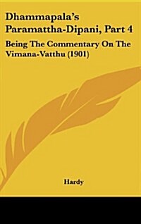 Dhammapalas Paramattha-Dipani, Part 4: Being the Commentary on the Vimana-Vatthu (1901) (Hardcover)