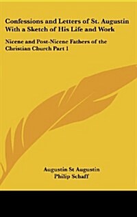 Confessions and Letters of St. Augustin with a Sketch of His Life and Work: Nicene and Post-Nicene Fathers of the Christian Church Part 1 (Hardcover)