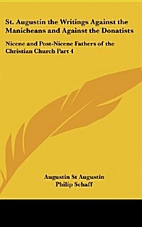 St. Augustin the Writings Against the Manicheans and Against the Donatists: Nicene and Post-Nicene Fathers of the Christian Church Part 4 (Hardcover)