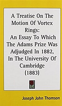 A Treatise on the Motion of Vortex Rings: An Essay to Which the Adams Prize Was Adjudged in 1882, in the University of Cambridge (1883) (Hardcover)