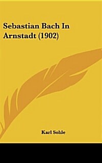 Sebastian Bach in Arnstadt (1902) (Hardcover)