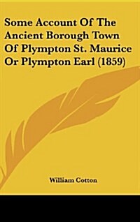 Some Account of the Ancient Borough Town of Plympton St. Maurice or Plympton Earl (1859) (Hardcover)