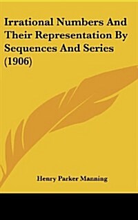 Irrational Numbers and Their Representation by Sequences and Series (1906) (Hardcover)