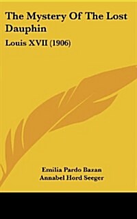 The Mystery of the Lost Dauphin: Louis XVII (1906) (Hardcover)