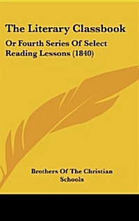 The Literary Classbook: Or Fourth Series of Select Reading Lessons (1840) (Hardcover)