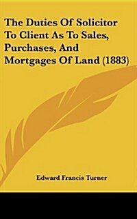 The Duties of Solicitor to Client as to Sales, Purchases, and Mortgages of Land (1883) (Hardcover)