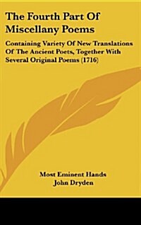 The Fourth Part of Miscellany Poems: Containing Variety of New Translations of the Ancient Poets, Together with Several Original Poems (1716) (Hardcover)