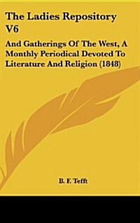 The Ladies Repository V6: And Gatherings of the West, a Monthly Periodical Devoted to Literature and Religion (1848) (Hardcover)