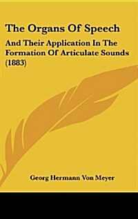 The Organs of Speech: And Their Application in the Formation of Articulate Sounds (1883) (Hardcover)