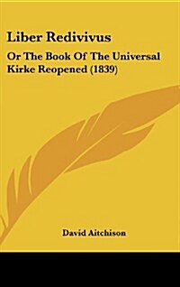 Liber Redivivus: Or the Book of the Universal Kirke Reopened (1839) (Hardcover)