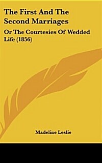 The First and the Second Marriages: Or the Courtesies of Wedded Life (1856) (Hardcover)