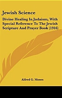 Jewish Science: Divine Healing in Judaism, with Special Reference to the Jewish Scripture and Prayer Book (1916) (Hardcover)