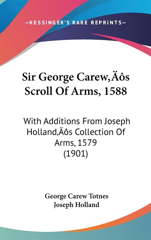 Sir George Carews Scroll Of Arms, 1588: With Additions From Joseph Hollands Collection Of Arms, 1579 (1901) (Hardcover)