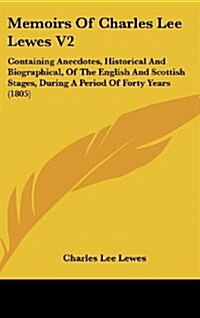 Memoirs of Charles Lee Lewes V2: Containing Anecdotes, Historical and Biographical, of the English and Scottish Stages, During a Period of Forty Years (Hardcover)