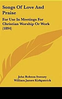 Songs of Love and Praise: For Use in Meetings for Christian Worship or Work (1894) (Hardcover)