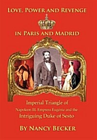 Imperial Triangle of Napoleon III, Empress Eugenie and the Intriguing Duke of Sesto: Love, Power and Revenge in Old Paris and Madrid (Hardcover)