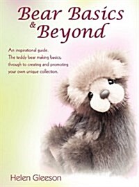 Bear Basics & Beyond: An Inspirational Guide. the Teddy Bear Making Basics, Through to Creating and Promoting Your Own Unique Collection. (Hardcover)