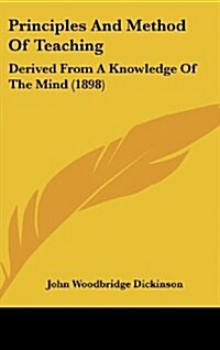 Principles and Method of Teaching: Derived from a Knowledge of the Mind (1898) (Hardcover)