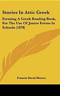 Stories in Attic Greek: Forming a Greek Reading Book, for the Use of Junior Forms in Schools (1878) (Hardcover)