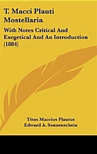 T. Macci Plauti Mostellaria: With Notes Critical and Exegetical and an Introduction (1884) (Hardcover)