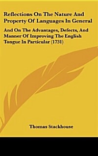 Reflections on the Nature and Property of Languages in General: And on the Advantages, Defects, and Manner of Improving the English Tongue in Particul (Hardcover)