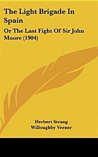 The Light Brigade in Spain: Or the Last Fight of Sir John Moore (1904) (Hardcover)