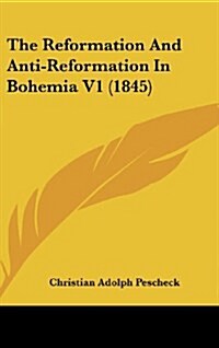 The Reformation and Anti-Reformation in Bohemia V1 (1845) (Hardcover)