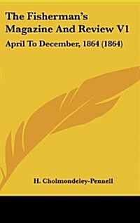 The Fishermans Magazine and Review V1: April to December, 1864 (1864) (Hardcover)