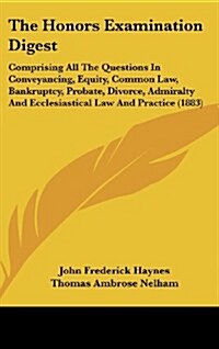 The Honors Examination Digest: Comprising All the Questions in Conveyancing, Equity, Common Law, Bankruptcy, Probate, Divorce, Admiralty and Ecclesia (Hardcover)