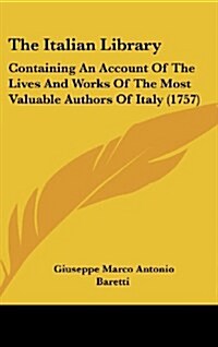The Italian Library: Containing an Account of the Lives and Works of the Most Valuable Authors of Italy (1757) (Hardcover)
