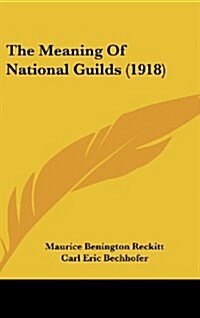 The Meaning of National Guilds (1918) (Hardcover)