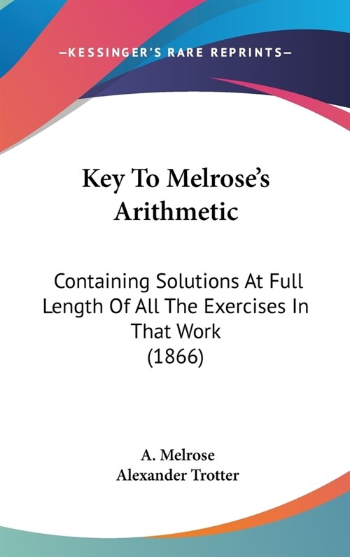 Key To Melroses Arithmetic: Containing Solutions At Full Length Of All The Exercises In That Work (1866) (Hardcover)