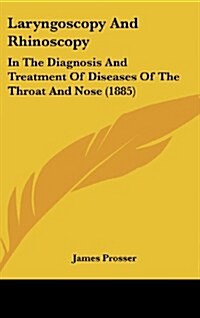 Laryngoscopy and Rhinoscopy: In the Diagnosis and Treatment of Diseases of the Throat and Nose (1885) (Hardcover)