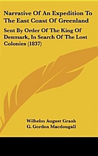 Narrative of an Expedition to the East Coast of Greenland: Sent by Order of the King of Denmark, in Search of the Lost Colonies (1837) (Hardcover)
