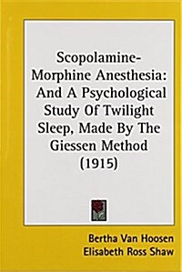 Scopolamine-Morphine Anesthesia: And a Psychological Study of Twilight Sleep, Made by the Giessen Method (1915) (Hardcover)