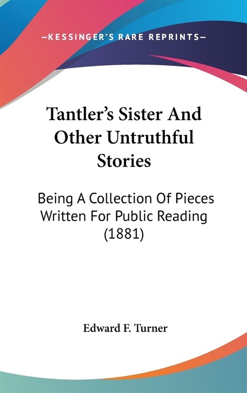 Tantlers Sister And Other Untruthful Stories: Being A Collection Of Pieces Written For Public Reading (1881) (Hardcover)