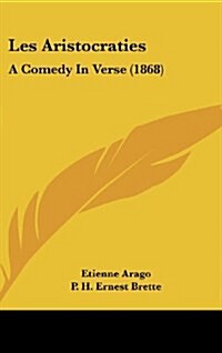 Les Aristocraties: A Comedy in Verse (1868) (Hardcover)