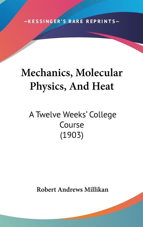 Mechanics, Molecular Physics, And Heat: A Twelve Weeks College Course (1903) (Hardcover)