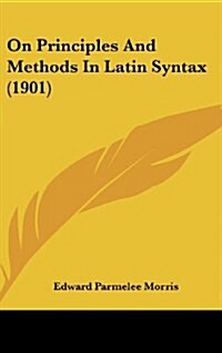 On Principles and Methods in Latin Syntax (1901) (Hardcover)