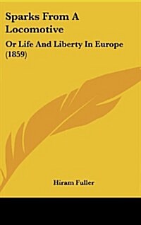 Sparks from a Locomotive: Or Life and Liberty in Europe (1859) (Hardcover)