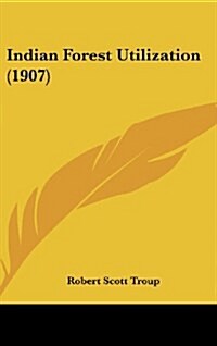 Indian Forest Utilization (1907) (Hardcover)